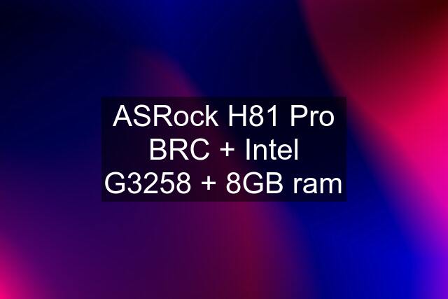 ASRock H81 Pro BRC + Intel G3258 + 8GB ram