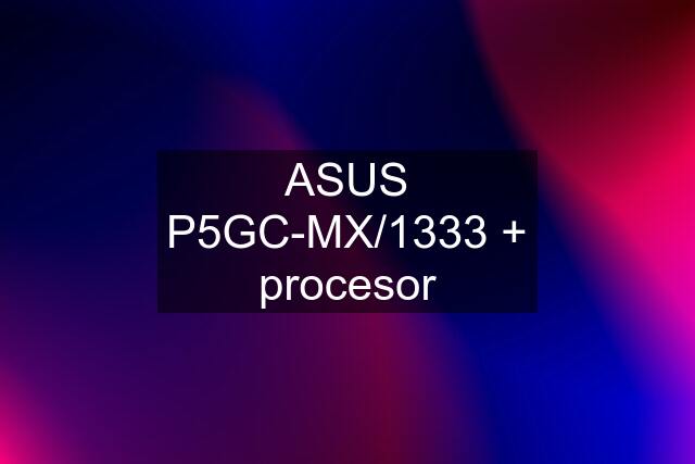 ASUS P5GC-MX/1333 + procesor