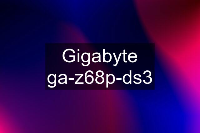 Gigabyte ga-z68p-ds3