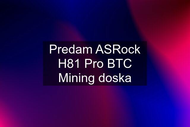 Predam ASRock H81 Pro BTC Mining doska