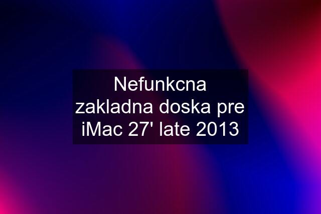 Nefunkcna zakladna doska pre iMac 27' late 2013