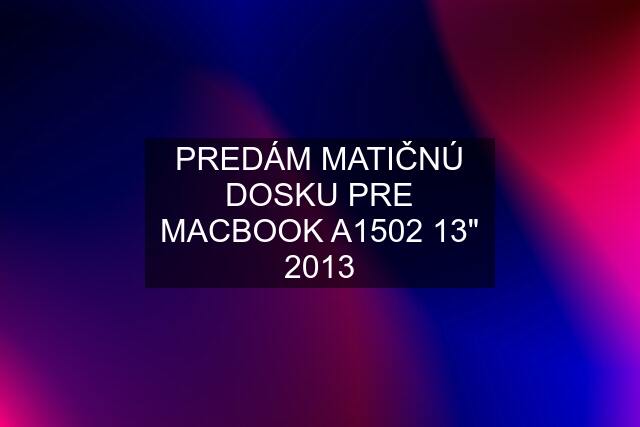 PREDÁM MATIČNÚ DOSKU PRE MACBOOK A1502 13" 2013