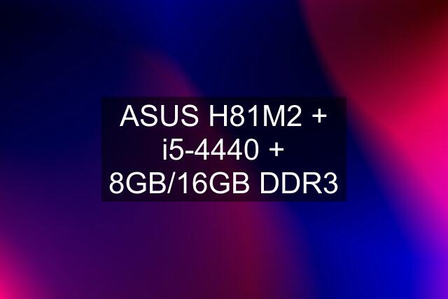 ASUS H81M2 + i5-4440 + 8GB/16GB DDR3