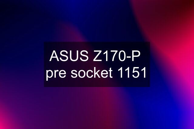 ASUS Z170-P  pre socket 1151