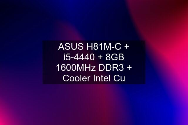 ASUS H81M-C + i5-4440 + 8GB 1600MHz DDR3 + Cooler Intel Cu