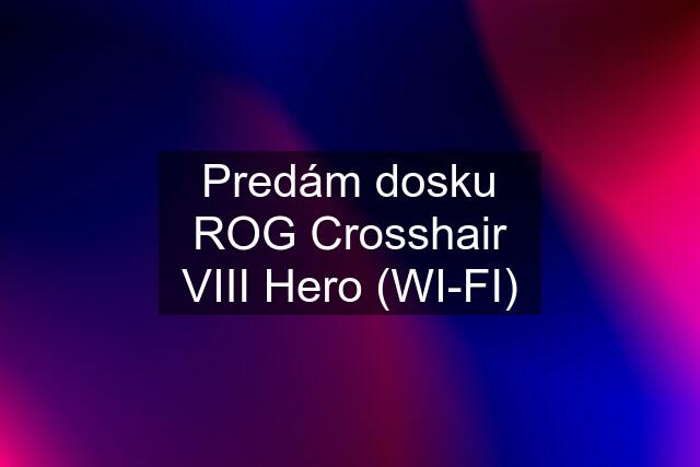 Predám dosku ROG Crosshair VIII Hero (WI-FI)