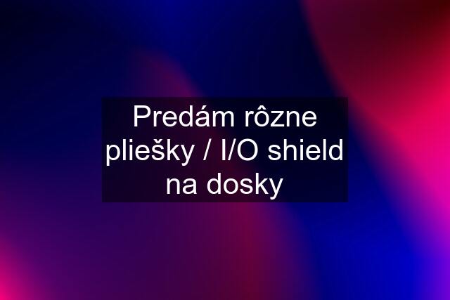 Predám rôzne pliešky / I/O shield na dosky