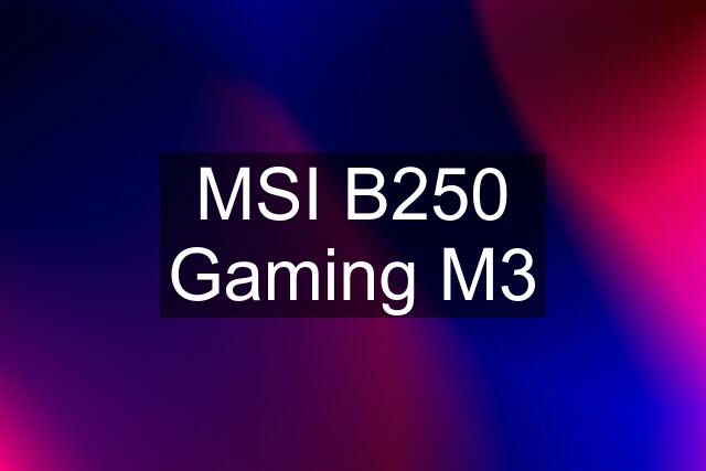 MSI B250 Gaming M3