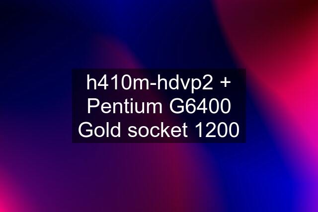 h410m-hdvp2 + Pentium G6400 Gold socket 1200