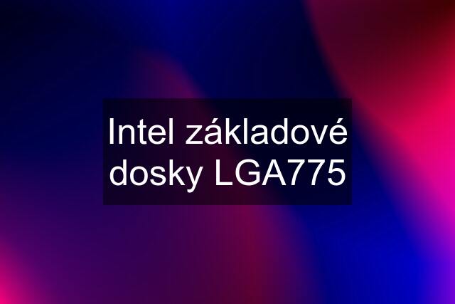 Intel základové dosky LGA775