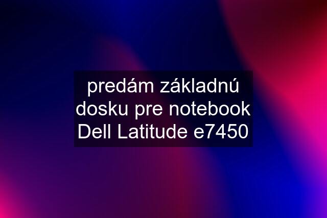 predám základnú dosku pre notebook Dell Latitude e7450