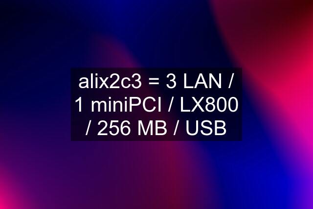alix2c3 = 3 LAN / 1 miniPCI / LX800 / 256 MB / USB