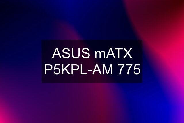 ASUS mATX P5KPL-AM 775