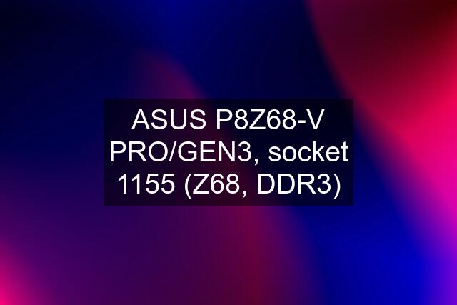 ASUS P8Z68-V PRO/GEN3, socket 1155 (Z68, DDR3)