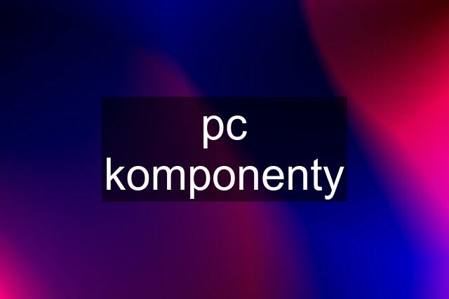pc komponenty