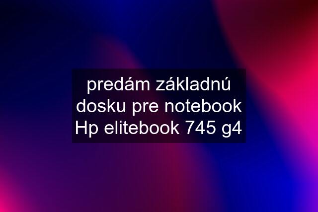 predám základnú dosku pre notebook Hp elitebook 745 g4