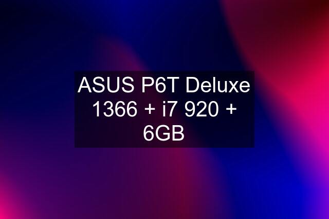 ASUS P6T Deluxe 1366 + i7 920 + 6GB