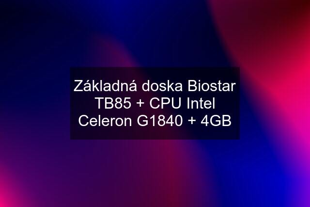 Základná doska Biostar TB85 + CPU Intel Celeron G1840 + 4GB