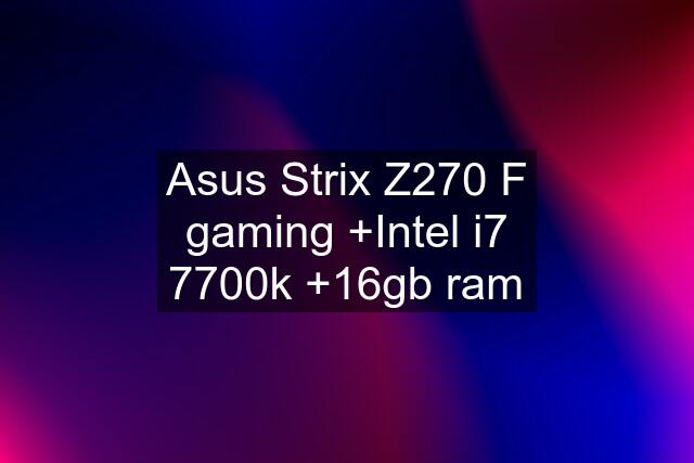 Asus Strix Z270 F gaming +Intel i7 7700k +16gb ram