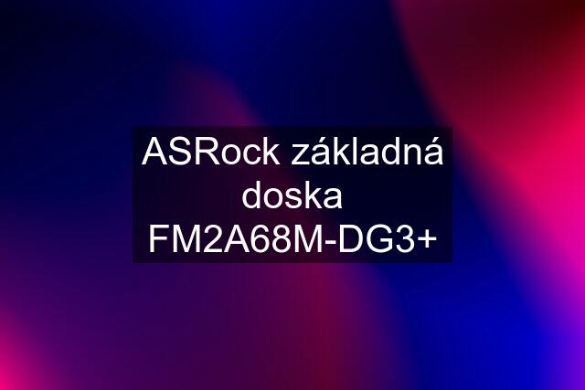 ASRock základná doska FM2A68M-DG3+