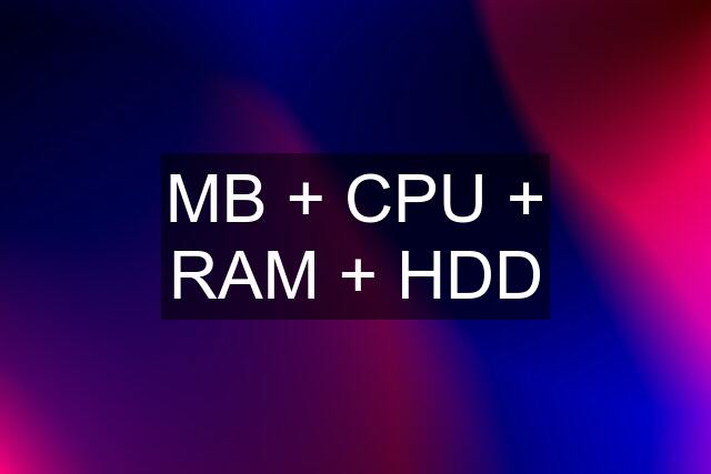 MB + CPU + RAM + HDD