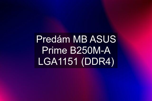Predám MB ASUS Prime B250M-A LGA1151 (DDR4)