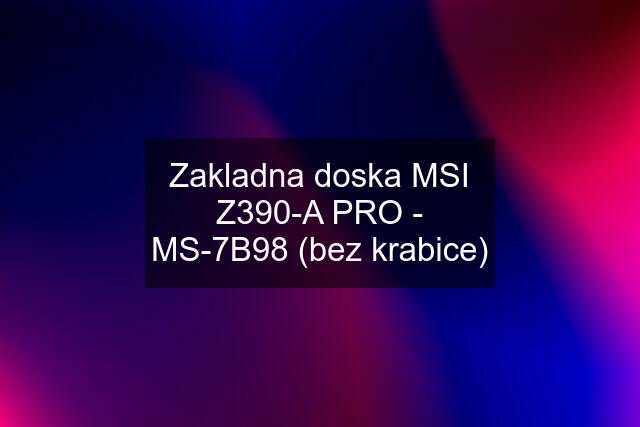 Zakladna doska MSI Z390-A PRO - MS-7B98 (bez krabice)