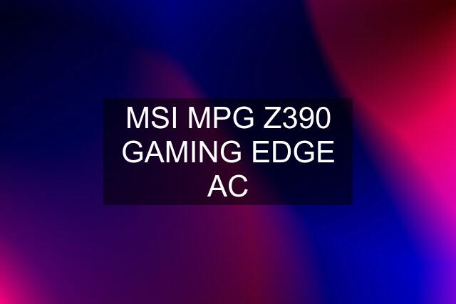 MSI MPG Z390 GAMING EDGE AC