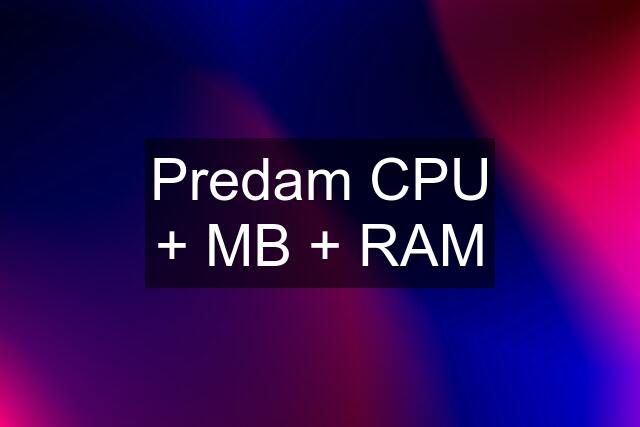 Predam CPU + MB + RAM