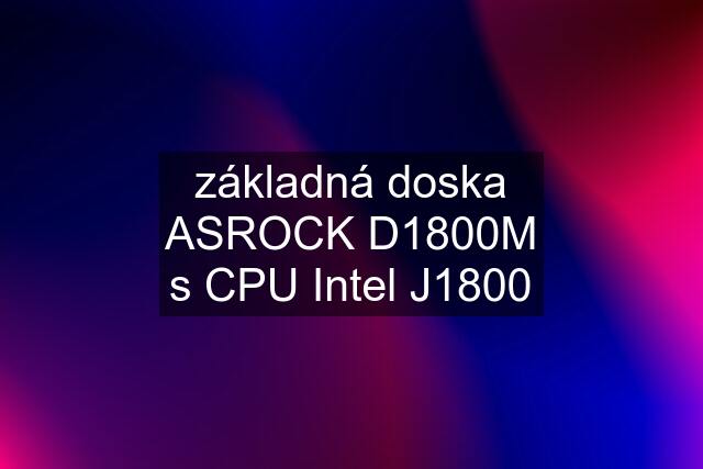 základná doska ASROCK D1800M s CPU Intel J1800