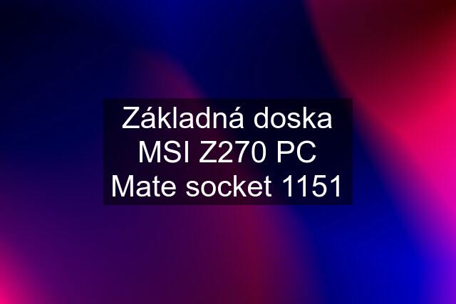 Základná doska MSI Z270 PC Mate socket 1151