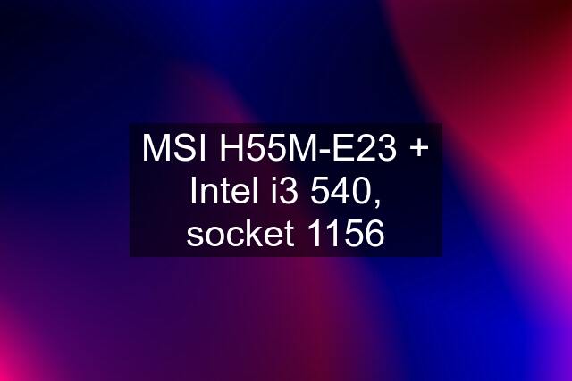 MSI H55M-E23 + Intel i3 540, socket 1156