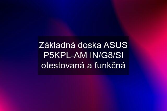 Základná doska ASUS P5KPL-AM IN/G8/SI otestovaná a funkčná