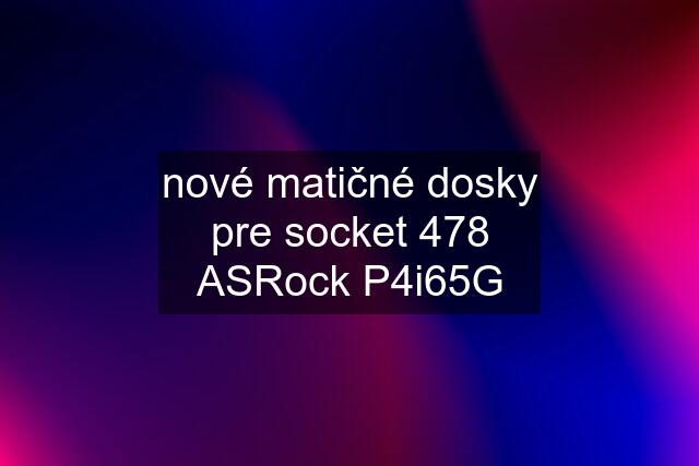 nové matičné dosky pre socket 478 ASRock P4i65G