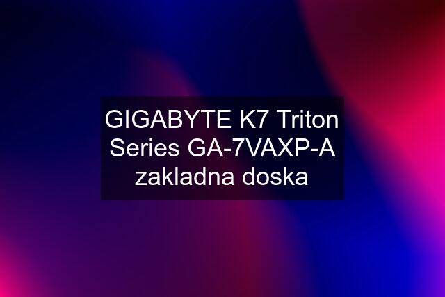 GIGABYTE K7 Triton Series GA-7VAXP-A zakladna doska