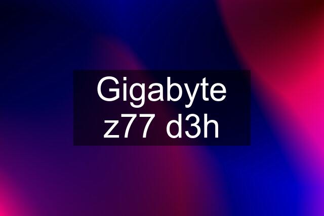 Gigabyte z77 d3h