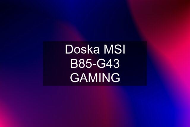 Doska MSI B85-G43 GAMING