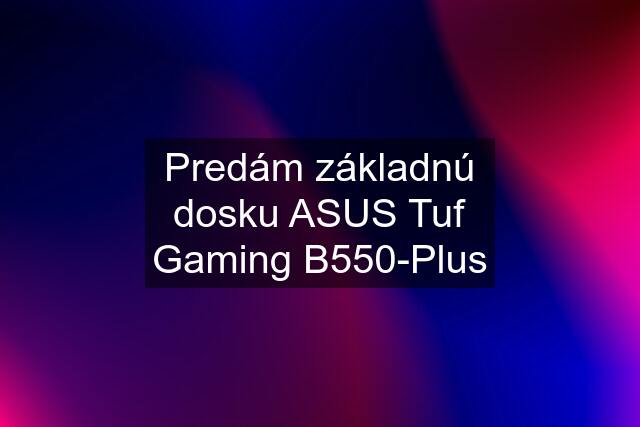 Predám základnú dosku ASUS Tuf Gaming B550-Plus