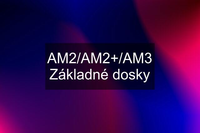 AM2/AM2+/AM3 Základné dosky