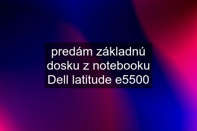 predám základnú dosku z notebooku Dell latitude e5500