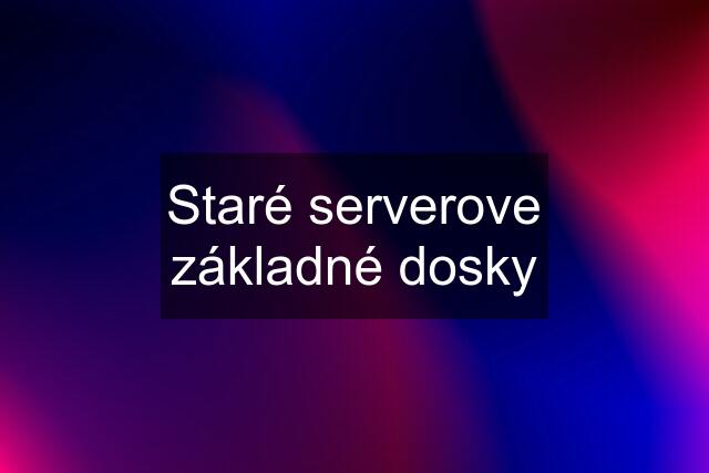 Staré serverove základné dosky