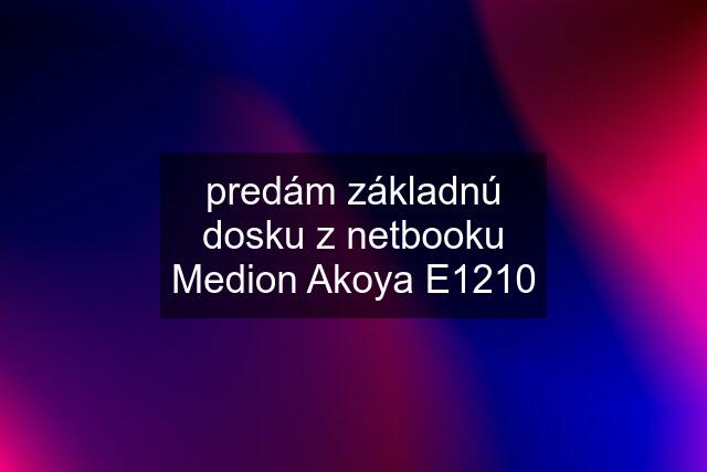 predám základnú dosku z netbooku Medion Akoya E1210