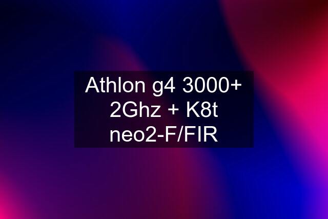 Athlon g4 3000+ 2Ghz + K8t neo2-F/FIR