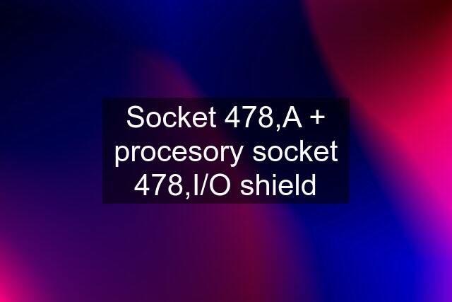 Socket 478,A + procesory socket 478,I/O shield