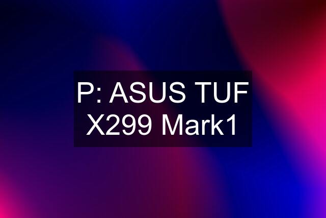 P: ASUS TUF X299 Mark1