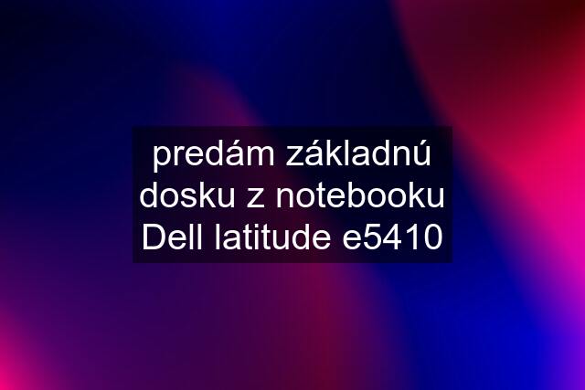 predám základnú dosku z notebooku Dell latitude e5410