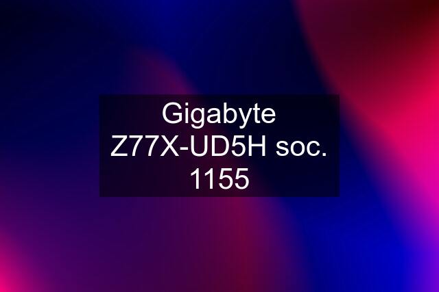 Gigabyte Z77X-UD5H soc. 1155