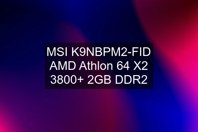 MSI K9NBPM2-FID AMD Athlon 64 X2 3800+ 2GB DDR2