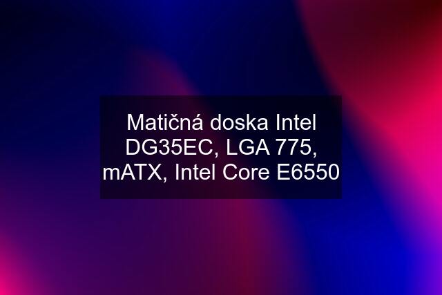 Matičná doska Intel DG35EC, LGA 775, mATX, Intel Core E6550