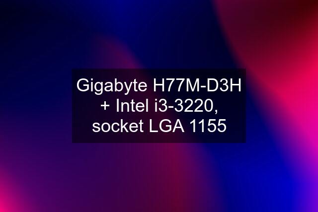 Gigabyte H77M-D3H + Intel i3-3220, socket LGA 1155
